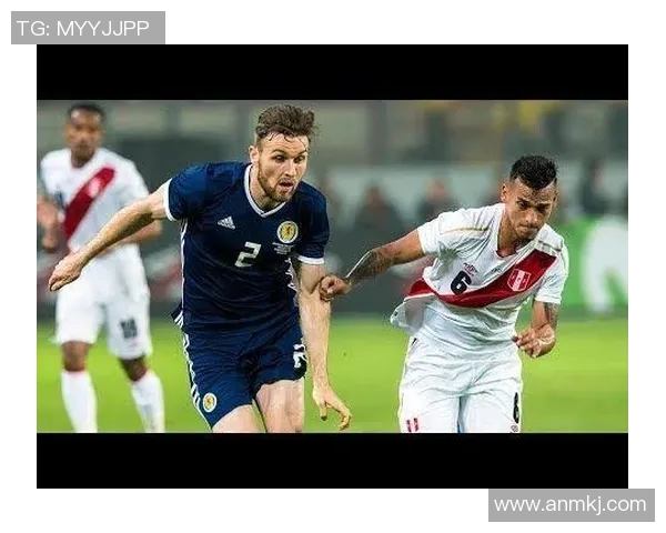 秘鲁与苏格兰友谊赛精彩回顾两队球员表现及战术分析