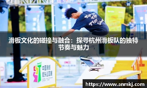 滑板文化的碰撞与融合：探寻杭州滑板队的独特节奏与魅力