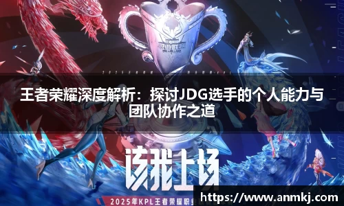 王者荣耀深度解析：探讨JDG选手的个人能力与团队协作之道