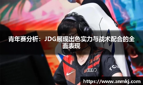 青年赛分析：JDG展现出色实力与战术配合的全面表现