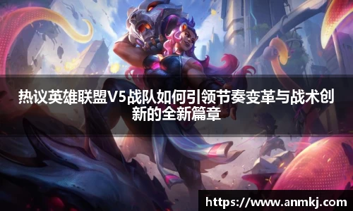 热议英雄联盟V5战队如何引领节奏变革与战术创新的全新篇章