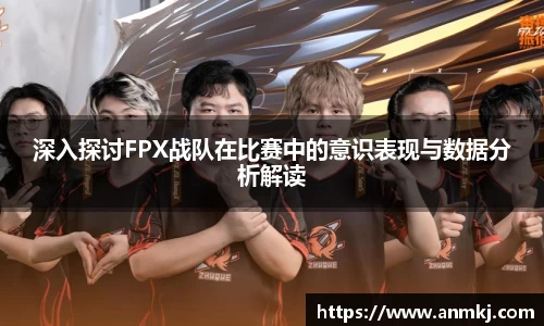 深入探讨FPX战队在比赛中的意识表现与数据分析解读