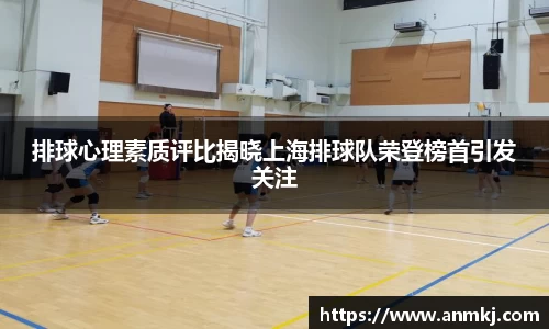 排球心理素质评比揭晓上海排球队荣登榜首引发关注