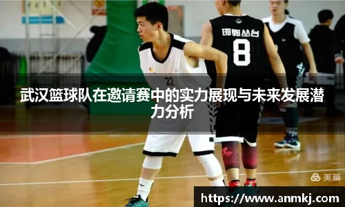 武汉篮球队在邀请赛中的实力展现与未来发展潜力分析