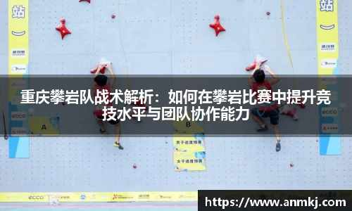 重庆攀岩队战术解析：如何在攀岩比赛中提升竞技水平与团队协作能力
