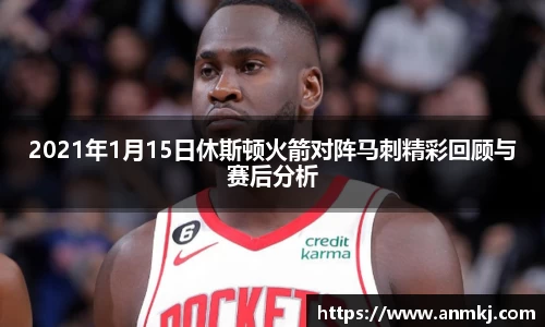 2021年1月15日休斯顿火箭对阵马刺精彩回顾与赛后分析