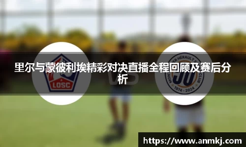 里尔与蒙彼利埃精彩对决直播全程回顾及赛后分析