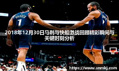 2018年12月30日马刺与快船激战回顾精彩瞬间与关键时刻分析