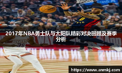 2017年NBA勇士队与太阳队精彩对决回顾及赛季分析