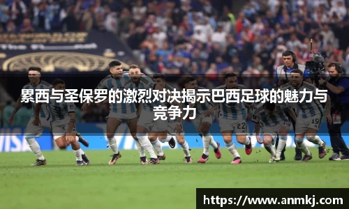 累西与圣保罗的激烈对决揭示巴西足球的魅力与竞争力