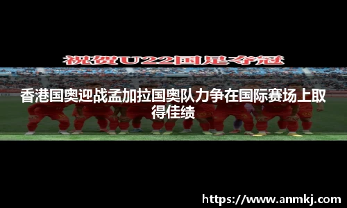 香港国奥迎战孟加拉国奥队力争在国际赛场上取得佳绩